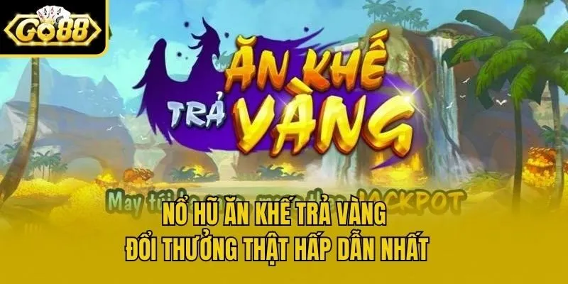 Nổ Hũ Ăn Khế Trả Vàng Đổi Thưởng Thật Hấp Dẫn Nhất
