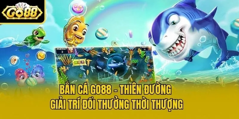 Bắn Cá Go88 - Thiên Đường Giải Trí Đổi Thưởng Thời Thượng