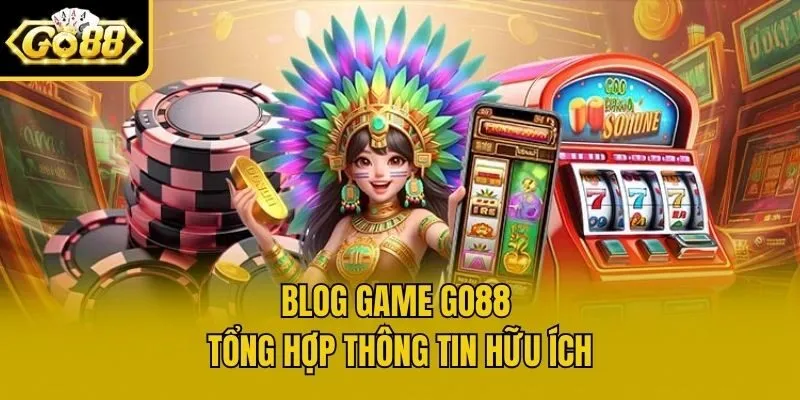 Blog game Go88 tổng hợp thông tin hữu ích