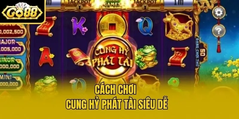 Cách chơi Cung Hỷ Phát Tài siêu dễ