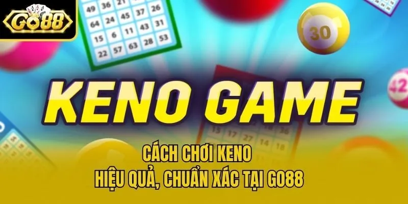 Cách chơi keno hiệu quả, chuẩn xác tại Go88