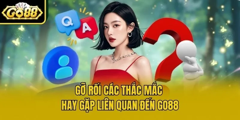 Gỡ rối các thắc mắc hay gặp liên quan đến Go88