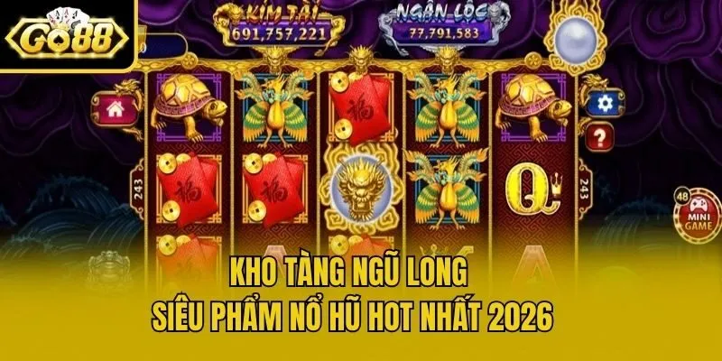 Kho tàng ngũ long - Siêu phẩm nổ hũ hot nhất 2026