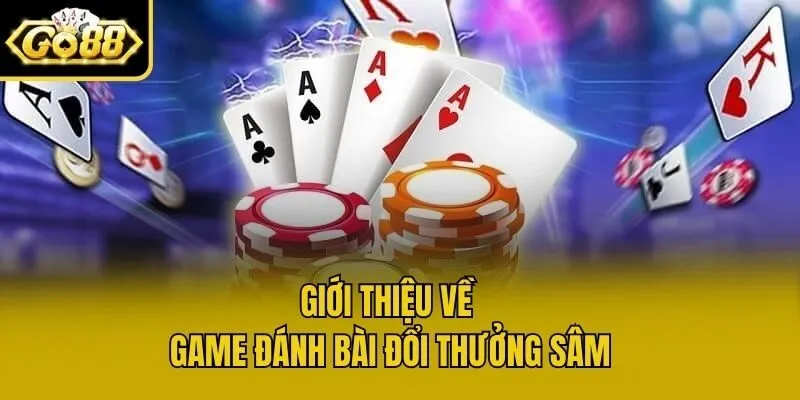Giới thiệu về game đánh bài đổi thưởng sâm