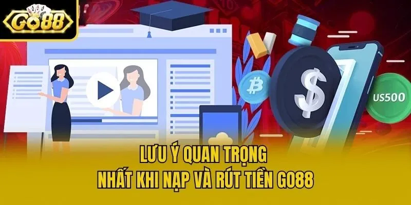 Lưu ý quan trọng nhất khi nạp và rút tiền Go88