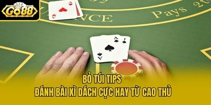 Bỏ túi tips đánh bài xì dách cực hay từ cao thủ
