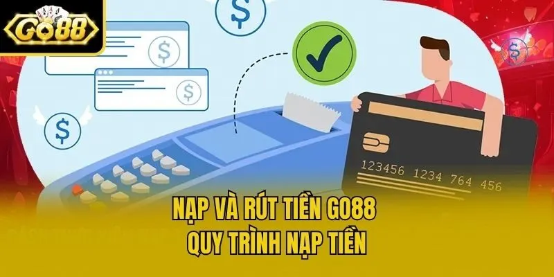 Nạp và rút tiền Go88 - Quy trình nạp tiền
