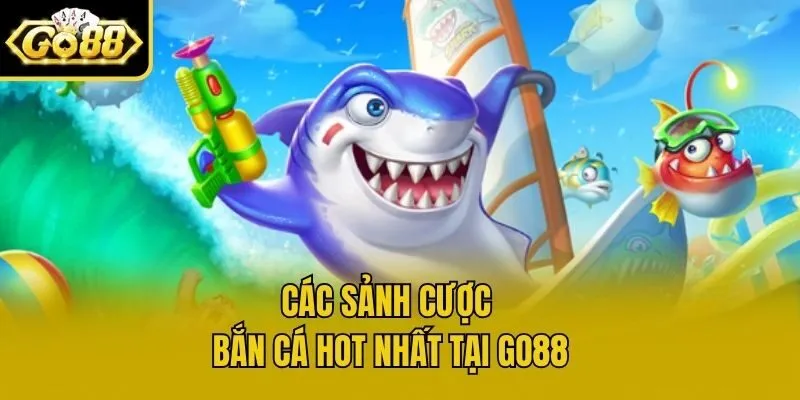 Các sảnh cược bắn cá hot nhất tại Go88