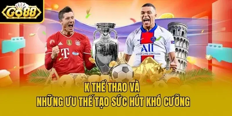 K Thể Thao và những ưu thế tạo sức hút khó cưỡng